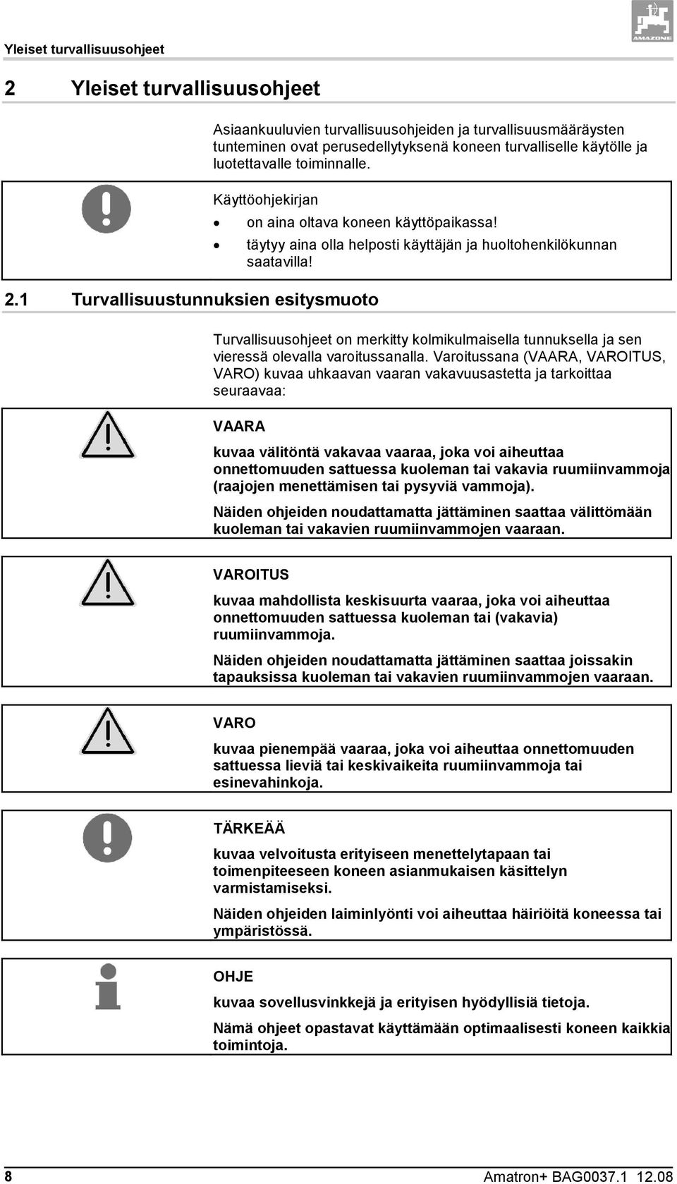 Käyttöohjekirjan on aina oltava koneen käyttöpaikassa! täytyy aina olla helposti käyttäjän ja huoltohenkilökunnan saatavilla!
