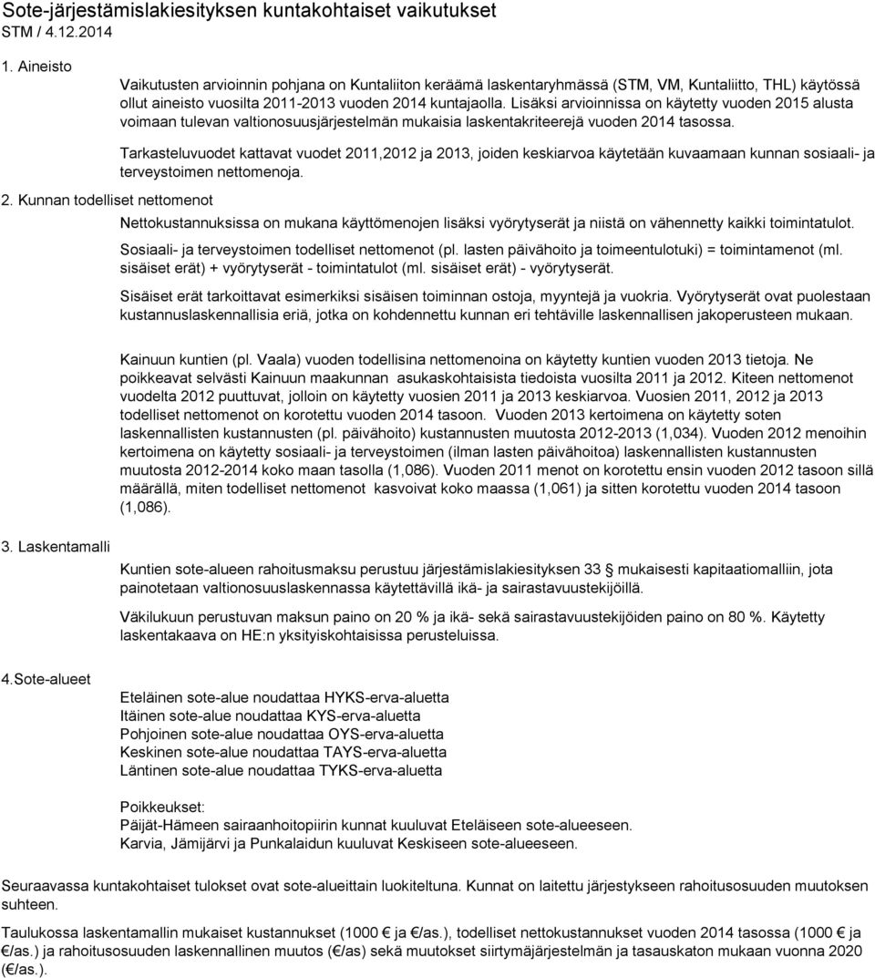 Lisäksi arvioinnissa on käytetty vuoden 2015 alusta voimaan tulevan valtionosuusjärjestelmän mukaisia laskentakriteerejä vuoden 2014. 2. Kunnan todelliset Tarkasteluvuodet kattavat vuodet 2011,2012 ja 2013, joiden keskiarvoa käytetään kuvaamaan kunnan sosiaali- ja nettomenoja.