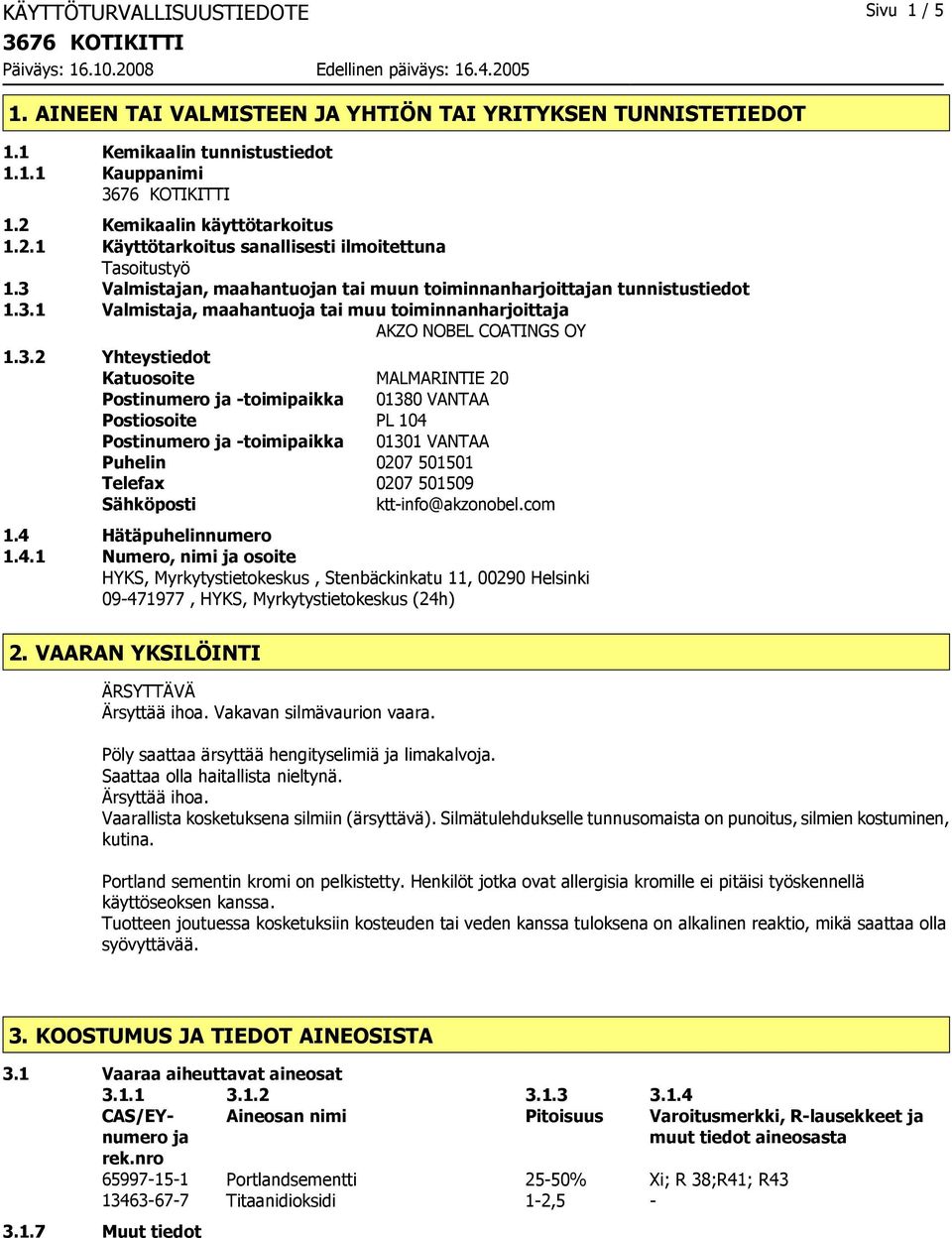 3.2 Yhteystiedot Katuosoite MALMARINTIE 20 Postinumero ja toimipaikka 01380 VANTAA Postiosoite PL 104 Postinumero ja toimipaikka 01301 VANTAA Puhelin 0207 501501 Telefax 0207 501509 Sähköposti