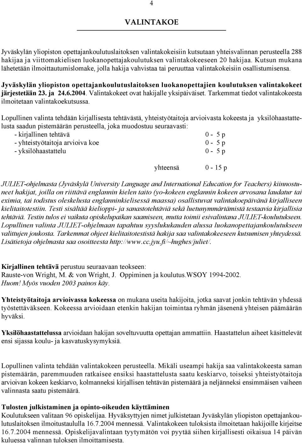 Jyväskylän yliopiston opettajankoulutuslaitoksen luokanopettajien koulutuksen valintakokeet järjestetään 23. ja 24.6.2004. Valintakokeet ovat hakijalle yksipäiväiset.