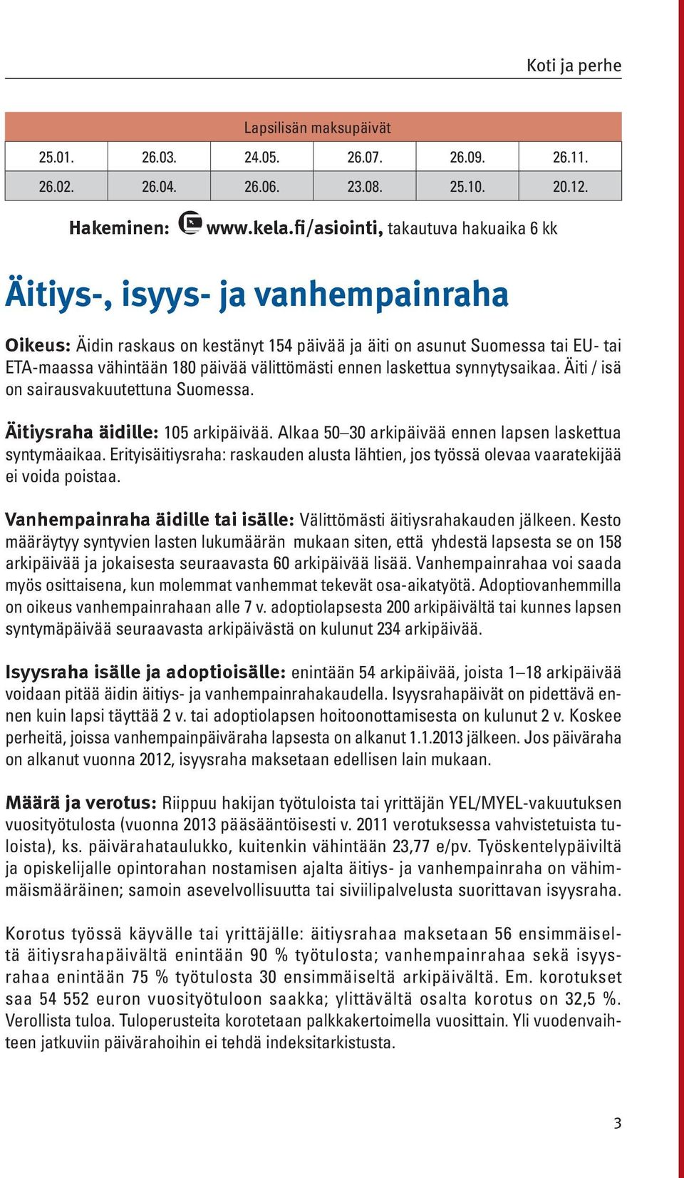 ennen laskettua synnytysaikaa. Äiti / isä on sairausvakuutettuna Suomessa. Äitiysraha äidille: 105 arkipäivää. Alkaa 50 30 arkipäivää ennen lapsen laskettua syntymäaikaa.