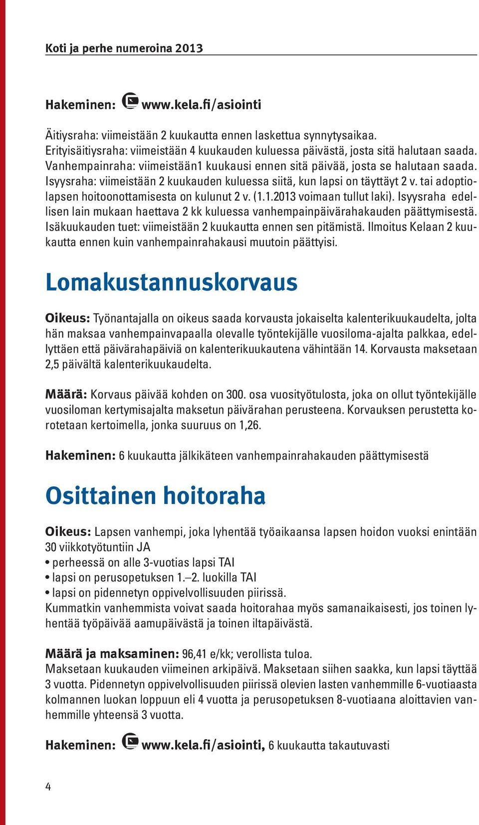 tai adoptiolapsen hoitoonottamisesta on kulunut 2 v. (1.1.2013 voimaan tullut laki). Isyysraha edellisen lain mukaan haettava 2 kk kuluessa vanhempainpäivärahakauden päättymisestä.