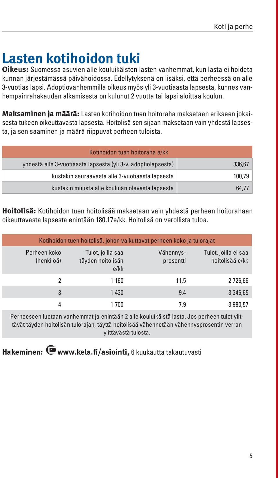 Adoptiovanhemmilla oikeus myös yli 3-vuotiaasta lapsesta, kunnes vanhempainrahakauden alkamisesta on kulunut 2 vuotta tai lapsi aloittaa koulun.