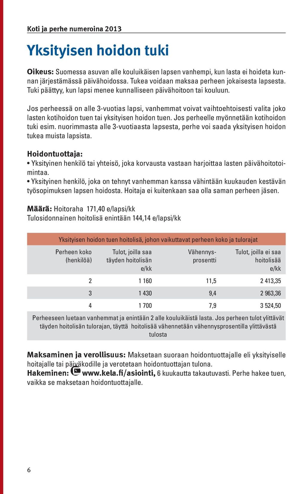 Jos perheessä on alle 3-vuotias lapsi, vanhemmat voivat vaihtoehtoisesti valita joko lasten kotihoidon tuen tai yksityisen hoidon tuen. Jos perheelle myönnetään kotihoidon tuki esim.