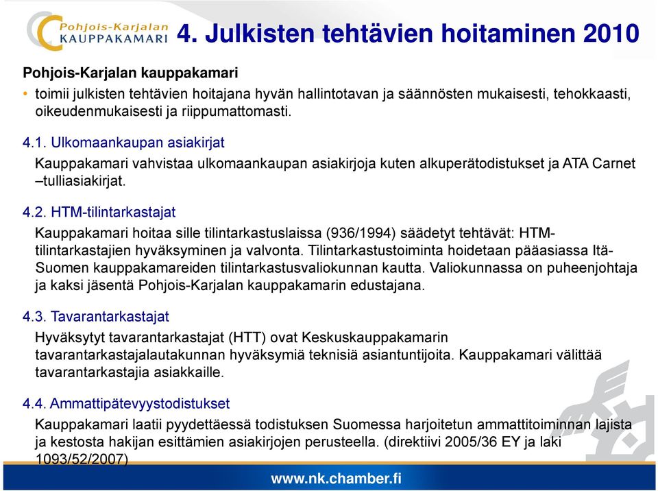 Tilintarkastustoiminta t t i i t hoidetaan pääasiassa Itä- Suomen kauppakamareiden tilintarkastusvaliokunnan kautta. Valiokunnassa on puheenjohtaja ja kaksi jäsentä n edustajana. 4.3.