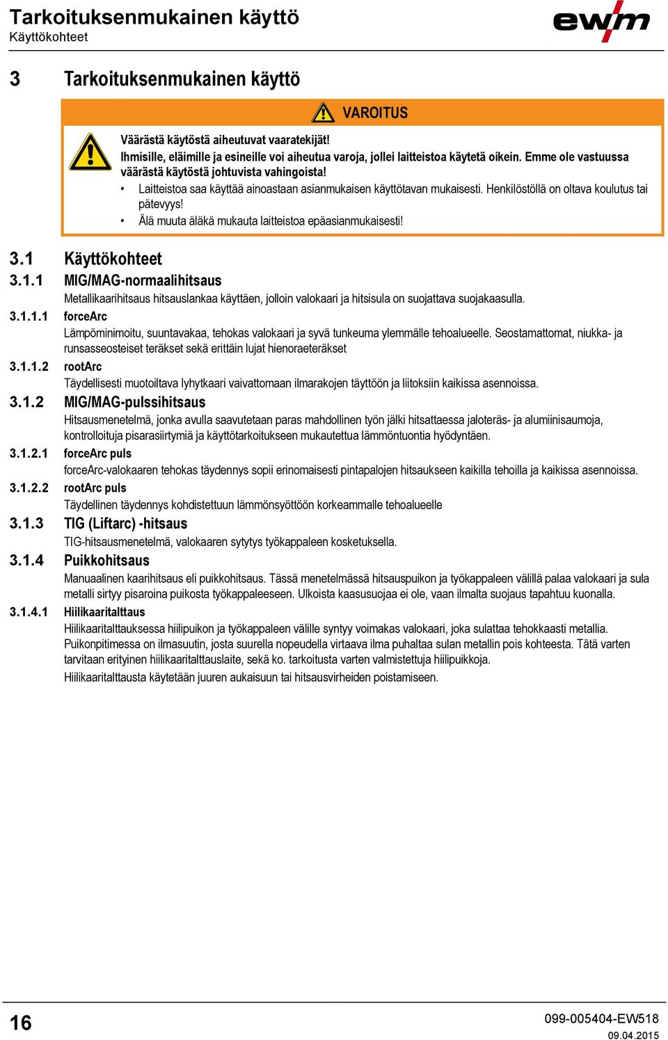 Laitteistoa saa käyttää ainoastaan asianmukaisen käyttötavan mukaisesti. Henkilöstöllä on oltava koulutus tai pätevyys! Älä muuta äläkä mukauta laitteistoa epäasianmukaisesti! 3.1 