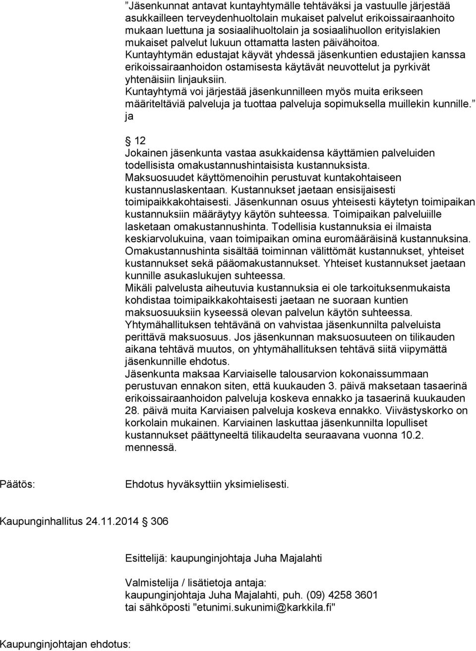 Mikäli palvelusta aiheutuvia kustannuksia ei ole tarkoituksenmukaista kohdistaa toimipaikkakohtaisesti jaetaan ne suoraan kuntien maksuosuuksiin kyseessä olevan palvelun käytön suhteessa.