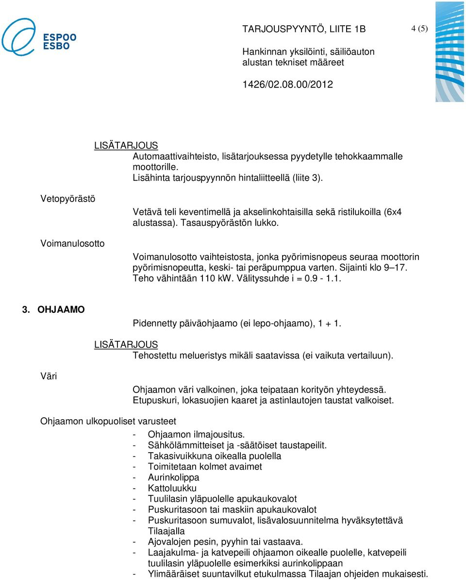 Välityssuhde i = 0.9-1.1. 3. OHJAAMO Pidennetty päiväohjaamo (ei lepo-ohjaamo), 1 + 1. Tehostettu melueristys mikäli saatavissa (ei vaikuta vertailuun).