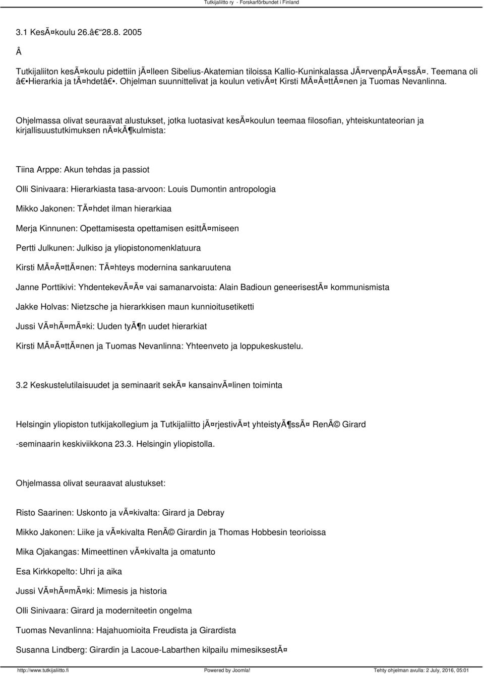 Ohjelmassa olivat seuraavat alustukset, jotka luotasivat kesã koulun teemaa filosofian, yhteiskuntateorian ja kirjallisuustutkimuksen nã kã kulmista: Tiina Arppe: Akun tehdas ja passiot Olli