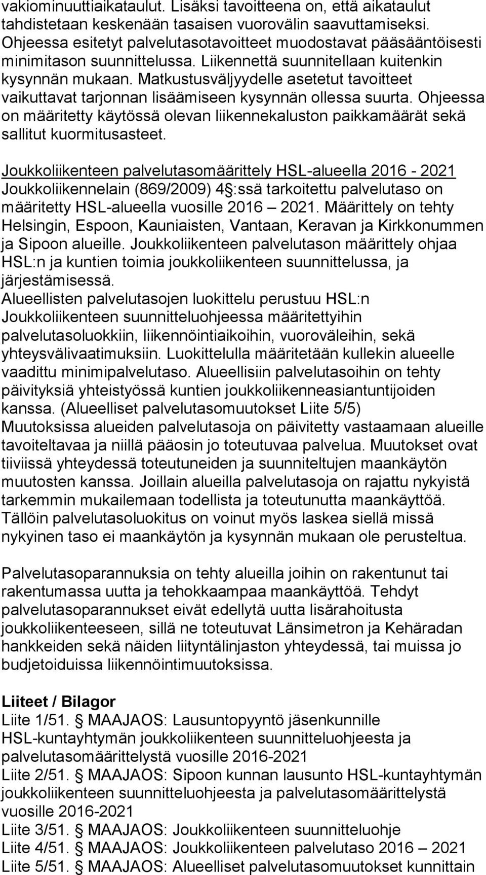 Matkustusväljyydelle asetetut tavoitteet vaikuttavat tarjonnan lisäämiseen kysynnän ollessa suurta. Ohjeessa on määritetty käytössä olevan liikennekaluston paikkamäärät sekä sallitut kuormitusasteet.