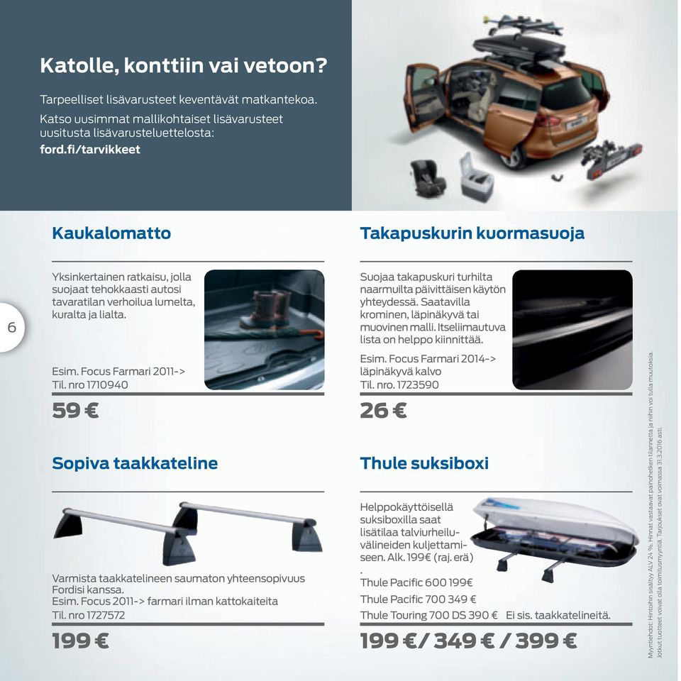 nro 1710940 59 Sopiva taakkateline Varmista taakkatelineen saumaton yhteensopivuus Fordisi kanssa. Esim. Focus 2011-> farmari ilman kattokaiteita Til.