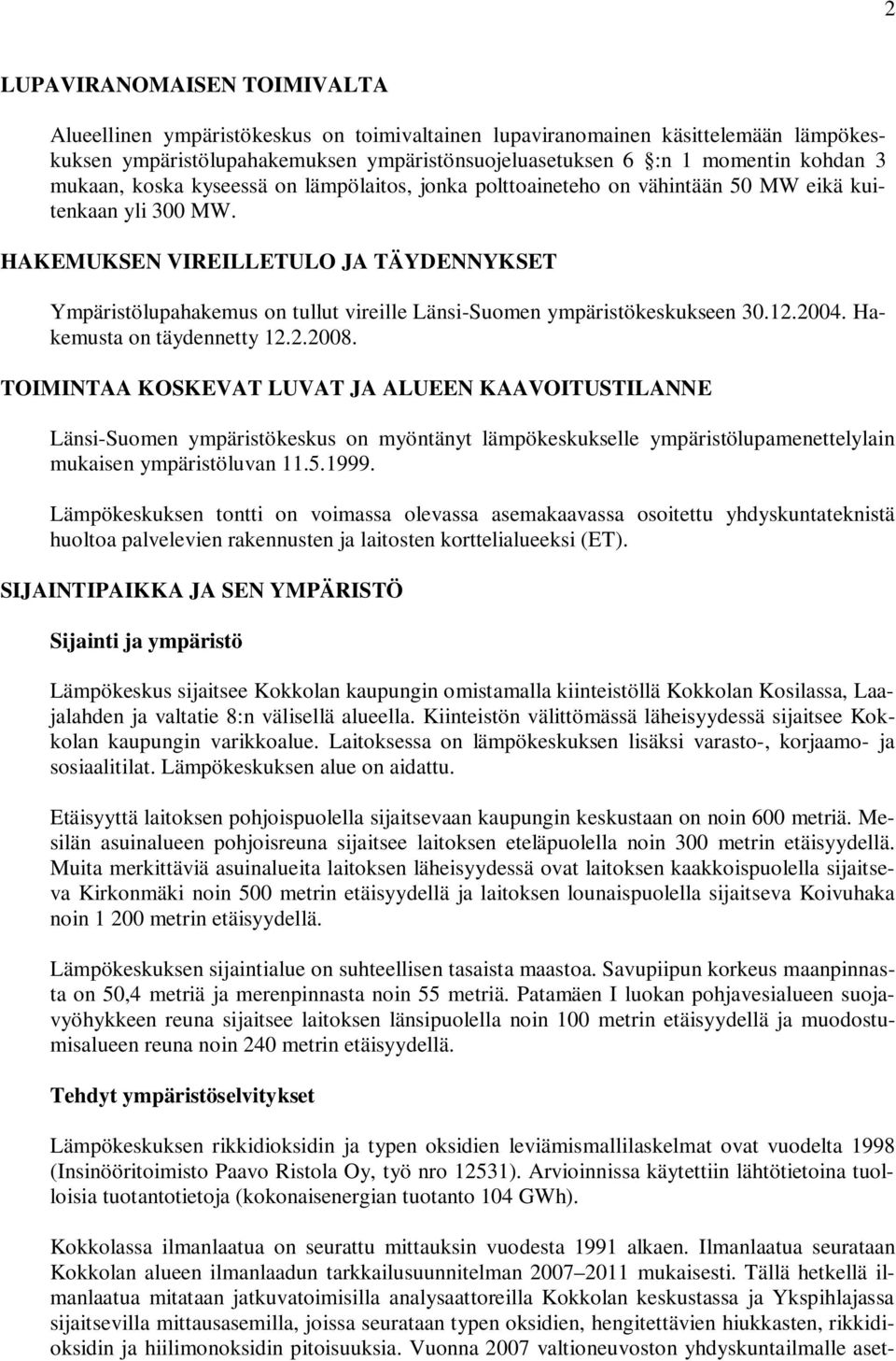 HAKEMUKSEN VIREILLETULO JA TÄYDENNYKSET Ympäristölupahakemus on tullut vireille Länsi-Suomen ympäristökeskukseen 30.12.2004. Hakemusta on täydennetty 12.2.2008.