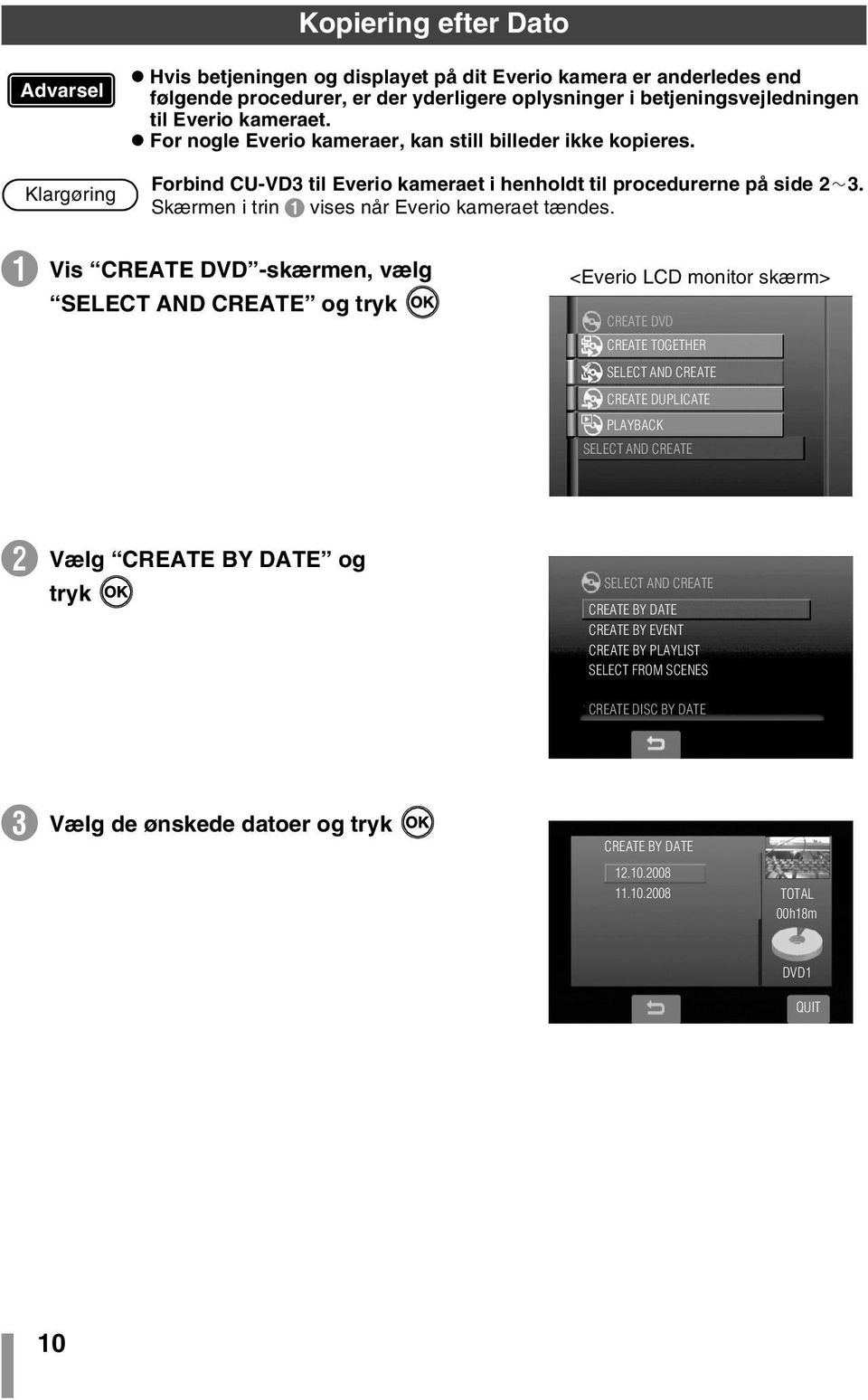 A Vis CREATE DVD -skærmen, vælg SELECT AND CREATE og tryk <Everio LCD monitor skærm> CREATE DVD CREATE TOGETHER SELECT AND CREATE CREATE DUPLICATE PLAYBACK SELECT AND CREATE B Vælg CREATE BY DATE og