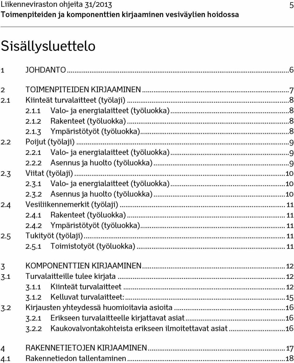 3.2 Asennus ja huolto (työluokka)...10 2.4 Vesiliikennemerkit (työlaji)... 11 2.4.1 Rakenteet (työluokka)...11 2.4.2 Ympäristötyöt (työluokka)...11 2.5 Tukityöt (työlaji)... 11 2.5.1 Toimistotyöt (työluokka).