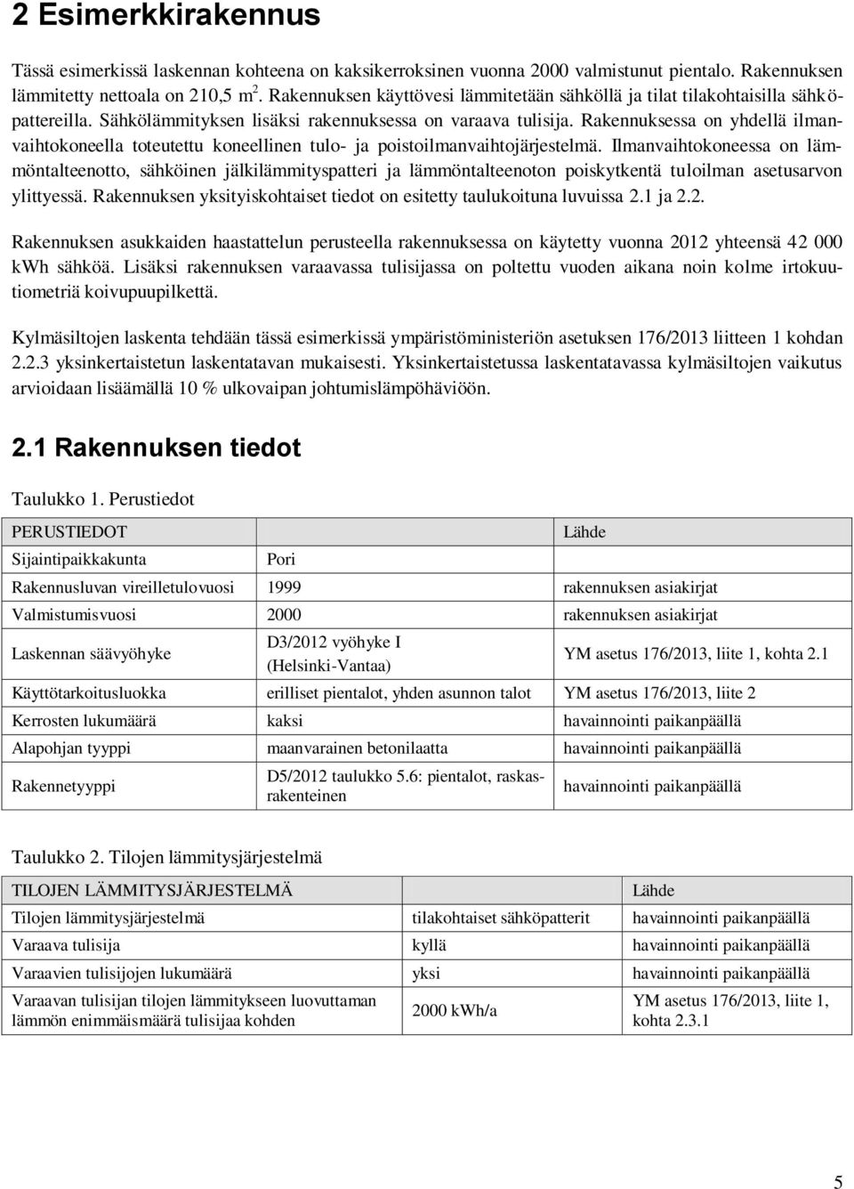 Rakennuksessa on yhdellä ilmanvaihtokoneella toteutettu koneellinen tulo- ja poistoilmanvaihtojärjestelmä.