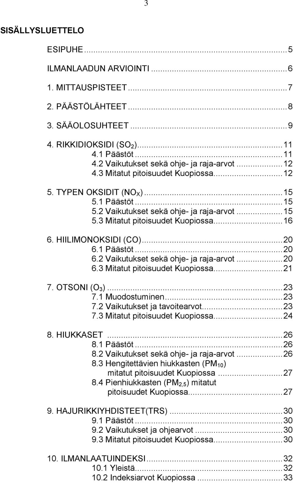 ..20 6.1 Päästöt...20 6.2 Vaikutukset sekä ohje- ja raja-arvot...20 6.3 Mitatut pitoisuudet Kuopiossa...21 7. OTSONI (O 3 )...23 7.1 Muodostuminen...23 7.2 Vaikutukset ja tavoitearvot...23 7.3 Mitatut pitoisuudet Kuopiossa...24 8.