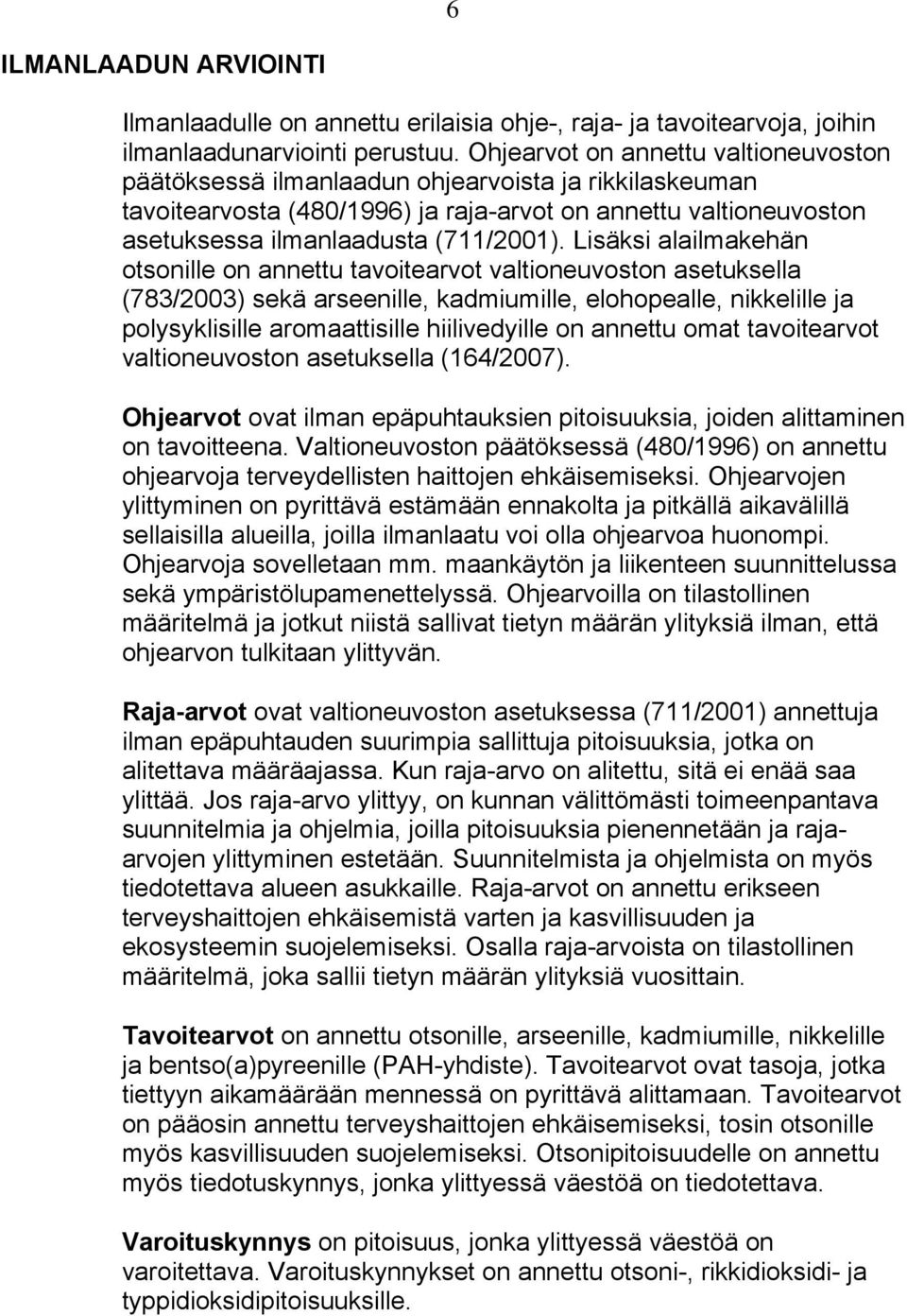 Lisäksi alailmakehän otsonille on annettu tavoitearvot valtioneuvoston asetuksella (783/2003) sekä arseenille, kadmiumille, elohopealle, nikkelille ja polysyklisille aromaattisille hiilivedyille on