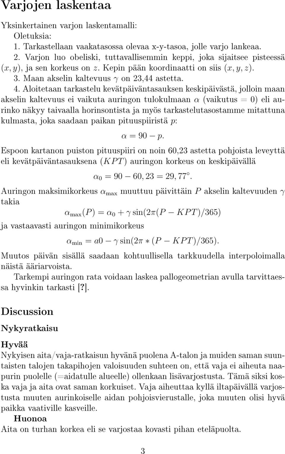 . Aloitetaan tarkastelu kevätpäiväntasauksen keskipäivästä, jolloin maan akselin kaltevuus ei vaikuta auringon tulokulmaan α (vaikutus = 0) eli aurinko näkyy taivaalla horinsontista ja myös