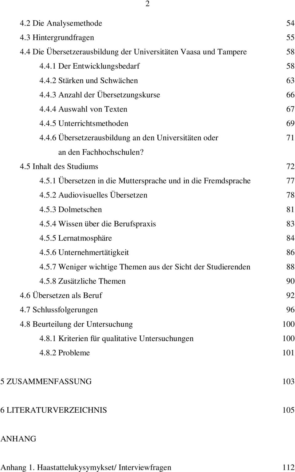 5.2 Audiovisuelles Übersetzen 78 4.5.3 Dolmetschen 81 4.5.4 Wissen über die Berufspraxis 83 4.5.5 Lernatmosphäre 84 4.5.6 Unternehmertätigkeit 86 4.5.7 Weniger wichtige Themen aus der Sicht der Studierenden 88 4.