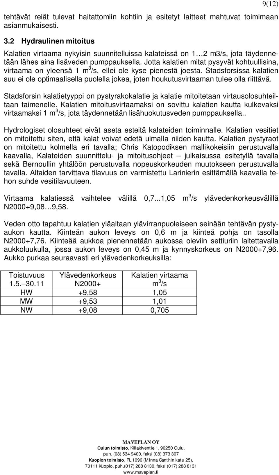 Jotta kalatien mitat pysyvät kohtuullisina, virtaama on yleensä 1 m 3 /s, ellei ole kyse pienestä joesta.