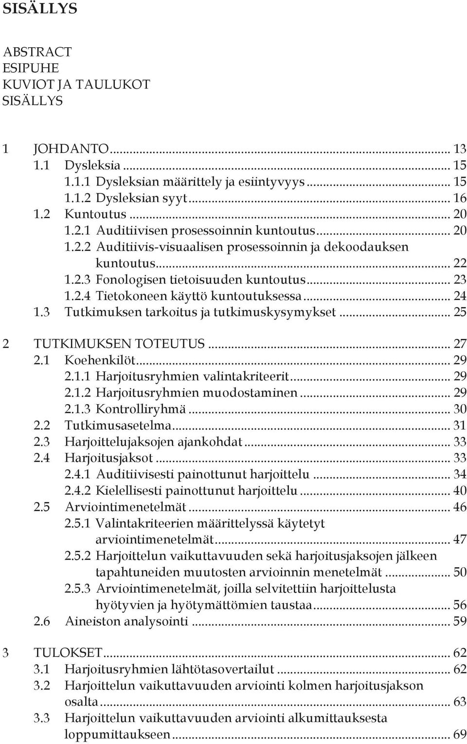 3 Tutkimuksen tarkoitus ja tutkimuskysymykset... 25 2 TUTKIMUKSEN TOTEUTUS... 27 2.1 Koehenkilöt... 29 2.1.1 Harjoitusryhmien valintakriteerit... 29 2.1.2 Harjoitusryhmien muodostaminen... 29 2.1.3 Kontrolliryhmä.