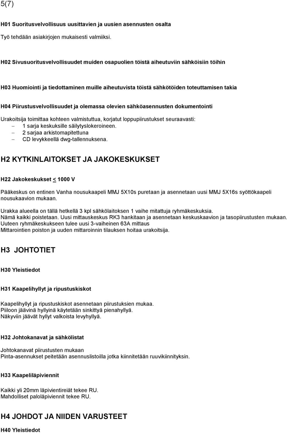 Piirustusvelvollisuudet ja olemassa olevien sähköasennusten dokumentointi Urakoitsija toimittaa kohteen valmistuttua, korjatut loppupiirustukset seuraavasti: 1 sarja keskuksille säilytyslokeroineen.