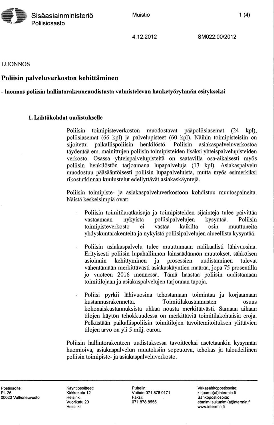 Näihin toimipisteisiin on sijoitettu paikallspoliisin henkilöstö. Poliisin asiakaspalveluverkostoa täydentää emo mainittujen poliisin toimipisteiden lisäksi yhteispalvelupisteiden verkosto.