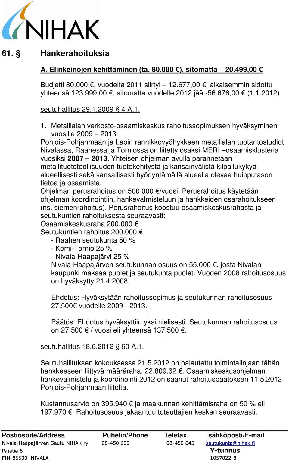 Metallialan verkosto-osaamiskeskus rahoitussopimuksen hyväksyminen vuosille 2009 2013 Pohjois-Pohjanmaan ja Lapin rannikkovyöhykkeen metallialan tuotantostudiot Nivalassa, Raahessa ja Torniossa on