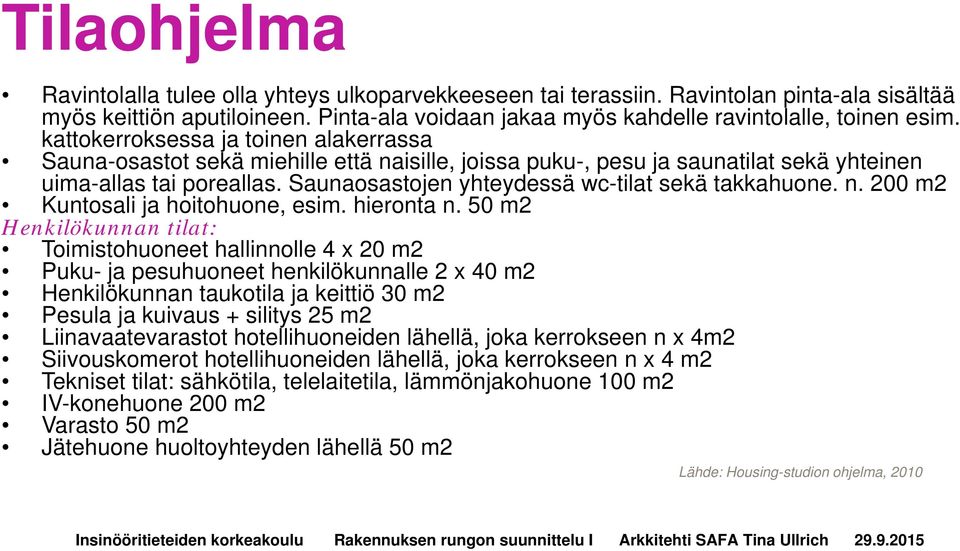 Saunaosastojen yhteydessä wc-tilat sekä takkahuone. n. 200 m2 Kuntosali ja hoitohuone, esim. hieronta n.