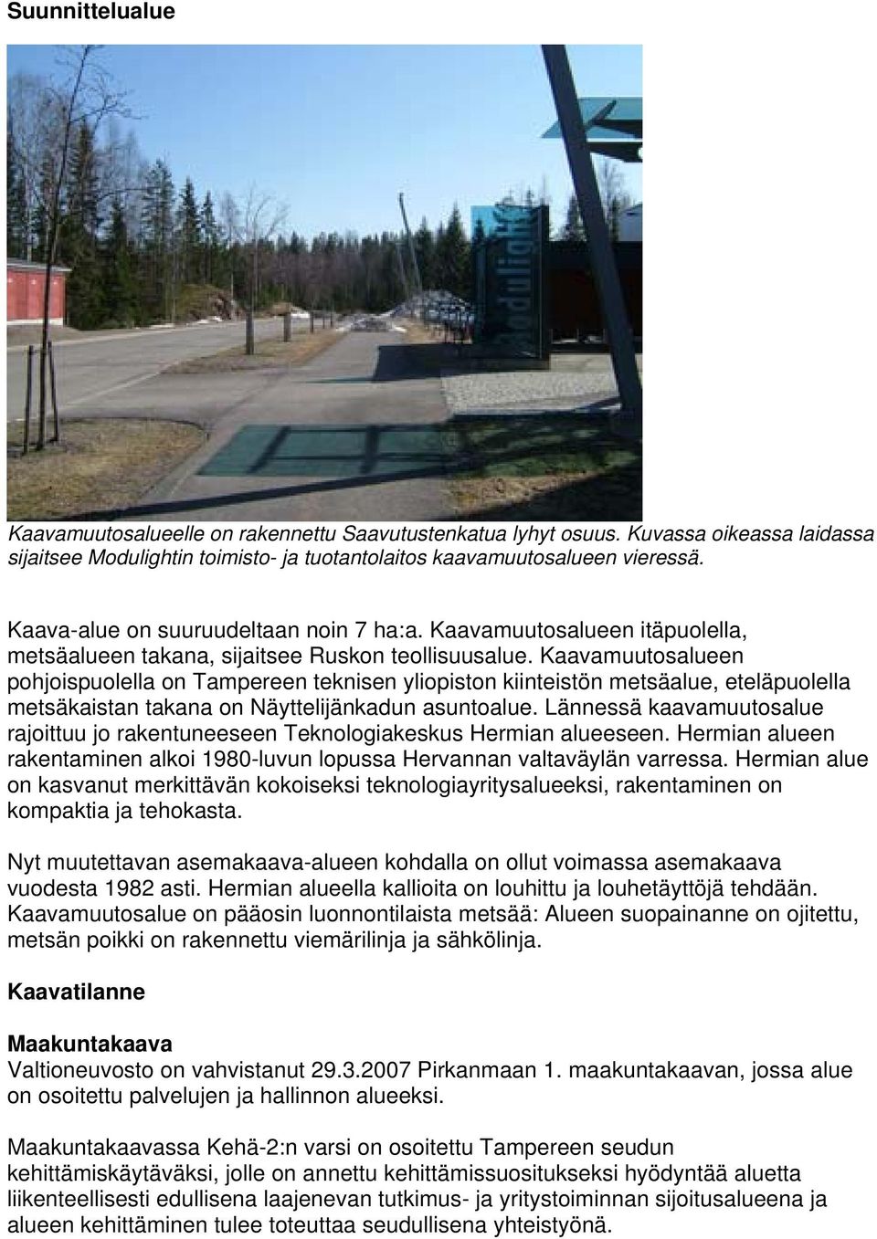 Kaavamuutosalueen pohjoispuolella on Tampereen teknisen yliopiston kiinteistön metsäalue, eteläpuolella metsäkaistan takana on Näyttelijänkadun asuntoalue.