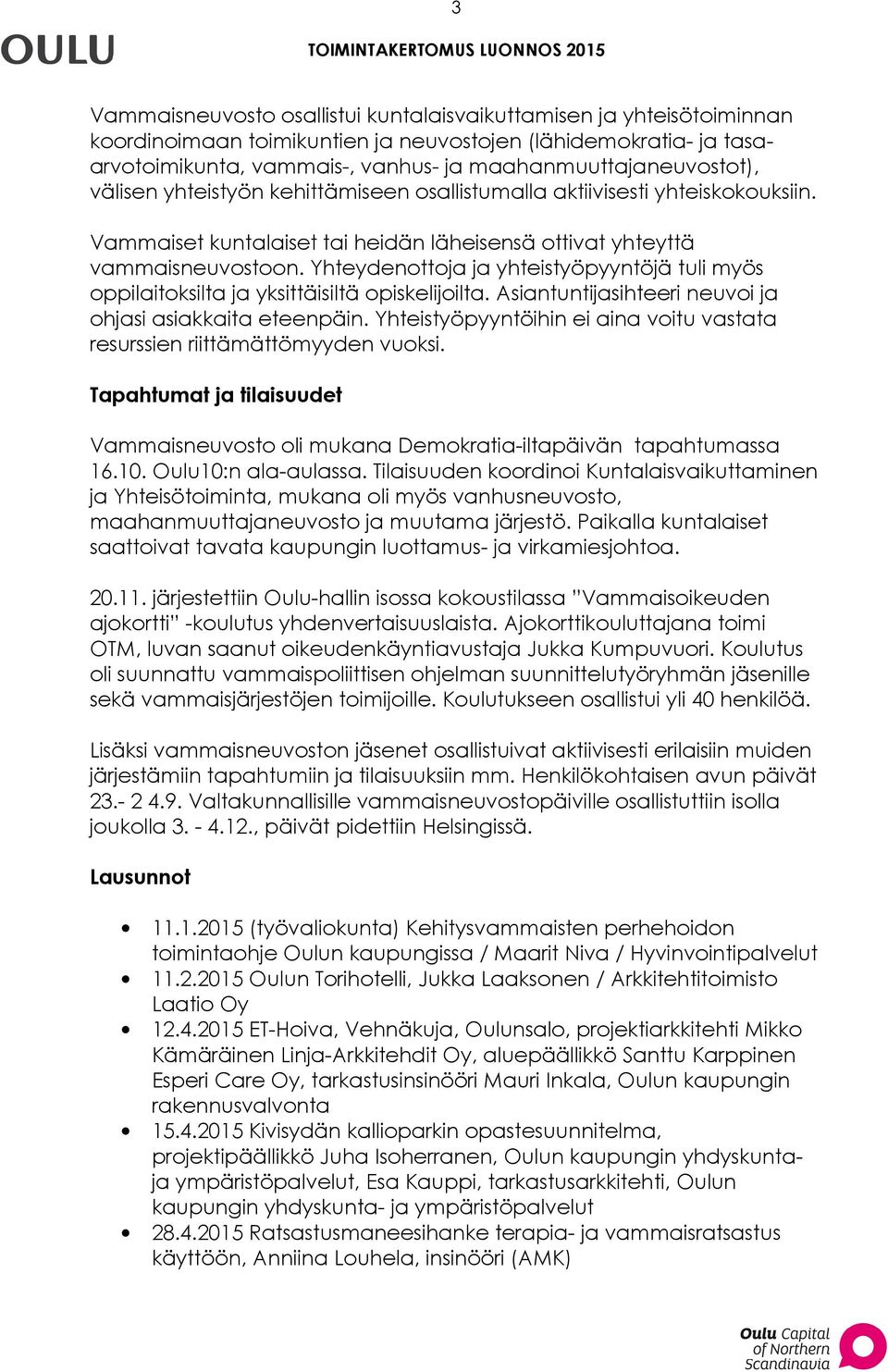 Yhteydenottoja ja yhteistyöpyyntöjä tuli myös oppilaitoksilta ja yksittäisiltä opiskelijoilta. Asiantuntijasihteeri neuvoi ja ohjasi asiakkaita eteenpäin.