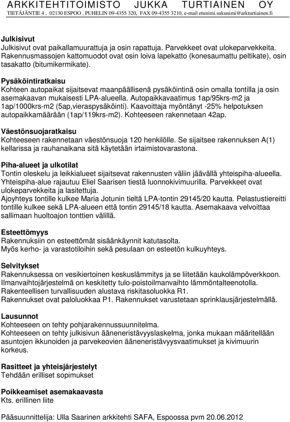 Rakennusmassojen kattomuodot ovat osin loiva lapekatto (konesaumattu peltikate), osin tasakatto (bitumikermikate).