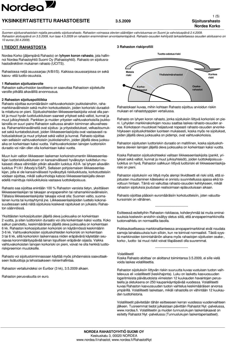 Matala riski Yhdistelmärahastot Korkea riski 1 Rahaston sijoitustavoite Rahaston salkunhoidon tavoitteena on saavuttaa Rahastoon sijoitetuille varoille pitkällä aikavälillä arvonnousua.