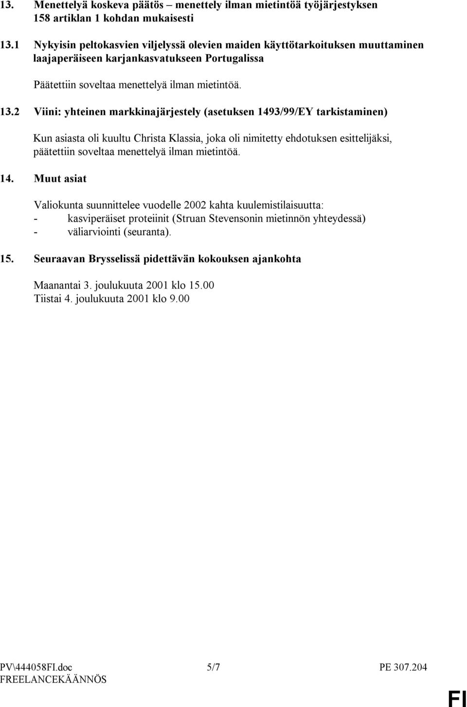 2 Viini: yhteinen markkinajärjestely (asetuksen 1493/99/EY tarkistaminen) Kun asiasta oli kuultu Christa Klassia, joka oli nimitetty ehdotuksen esittelijäksi, päätettiin soveltaa menettelyä ilman