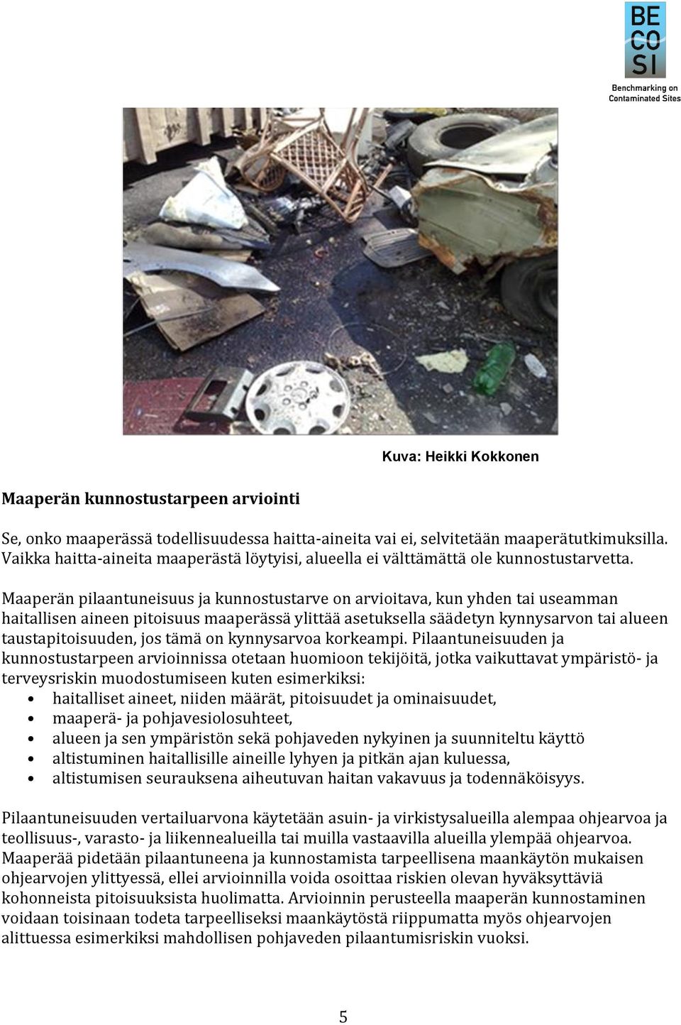 Maaperän pilaantuneisuus ja kunnostustarve on arvioitava, kun yhden tai useamman haitallisen aineen pitoisuus maaperässä ylittää asetuksella säädetyn kynnysarvon tai alueen taustapitoisuuden, jos