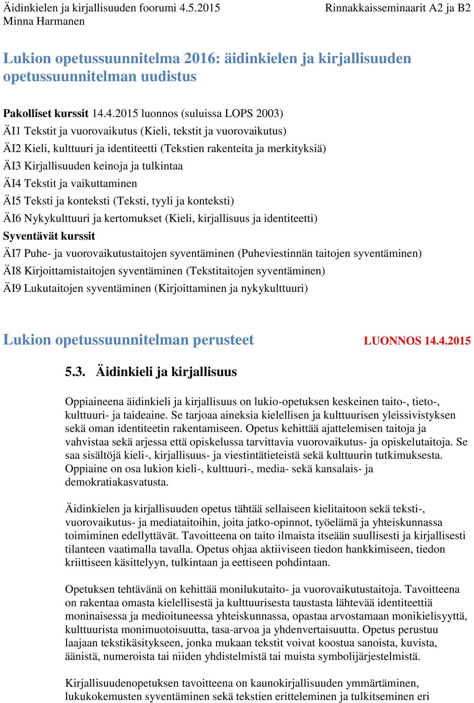 ja tulkintaa ÄI4 Tekstit ja vaikuttaminen ÄI5 Teksti ja konteksti (Teksti, tyyli ja konteksti) ÄI6 Nykykulttuuri ja kertomukset (Kieli, kirjallisuus ja identiteetti) Syventävät kurssit ÄI7 Puhe- ja