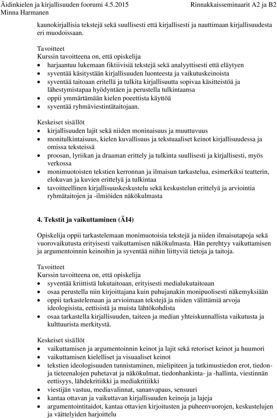 sopivaa käsitteistöä ja lähestymistapaa hyödyntäen ja perustella tulkintaansa oppii ymmärtämään kielen poeettista käyttöä syventää ryhmäviestintätaitojaan.