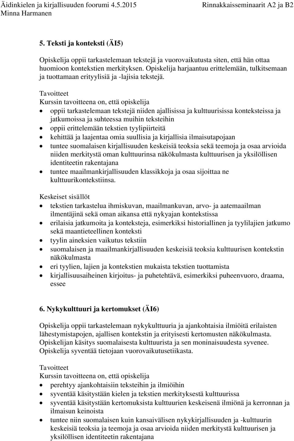 oppii tarkastelemaan tekstejä niiden ajallisissa ja kulttuurisissa konteksteissa ja jatkumoissa ja suhteessa muihin teksteihin oppii erittelemään tekstien tyylipiirteitä kehittää ja laajentaa omia