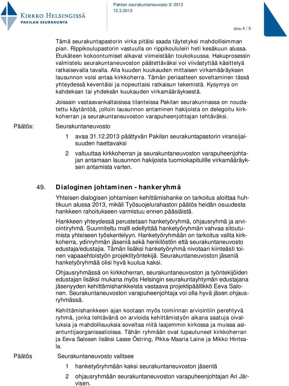 Alla kuuden kuukauden mittaisen virkamääräyksen lausunnon voisi antaa kirkkoherra. Tämän periaatteen soveltaminen tässä yhteydessä keventäisi ja nopeuttaisi ratkaisun tekemistä.