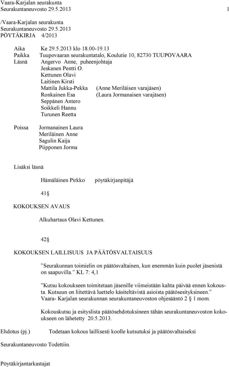 Kettunen Olavi Laitinen Kirsti Mattila Jukka-Pekka (Anne Meriläisen varajäsen) Ronkainen Esa (Laura Jormanaisen varajäsen) Seppänen Antero Soikkeli Hannu Turunen Reetta Poissa Jormanainen Laura
