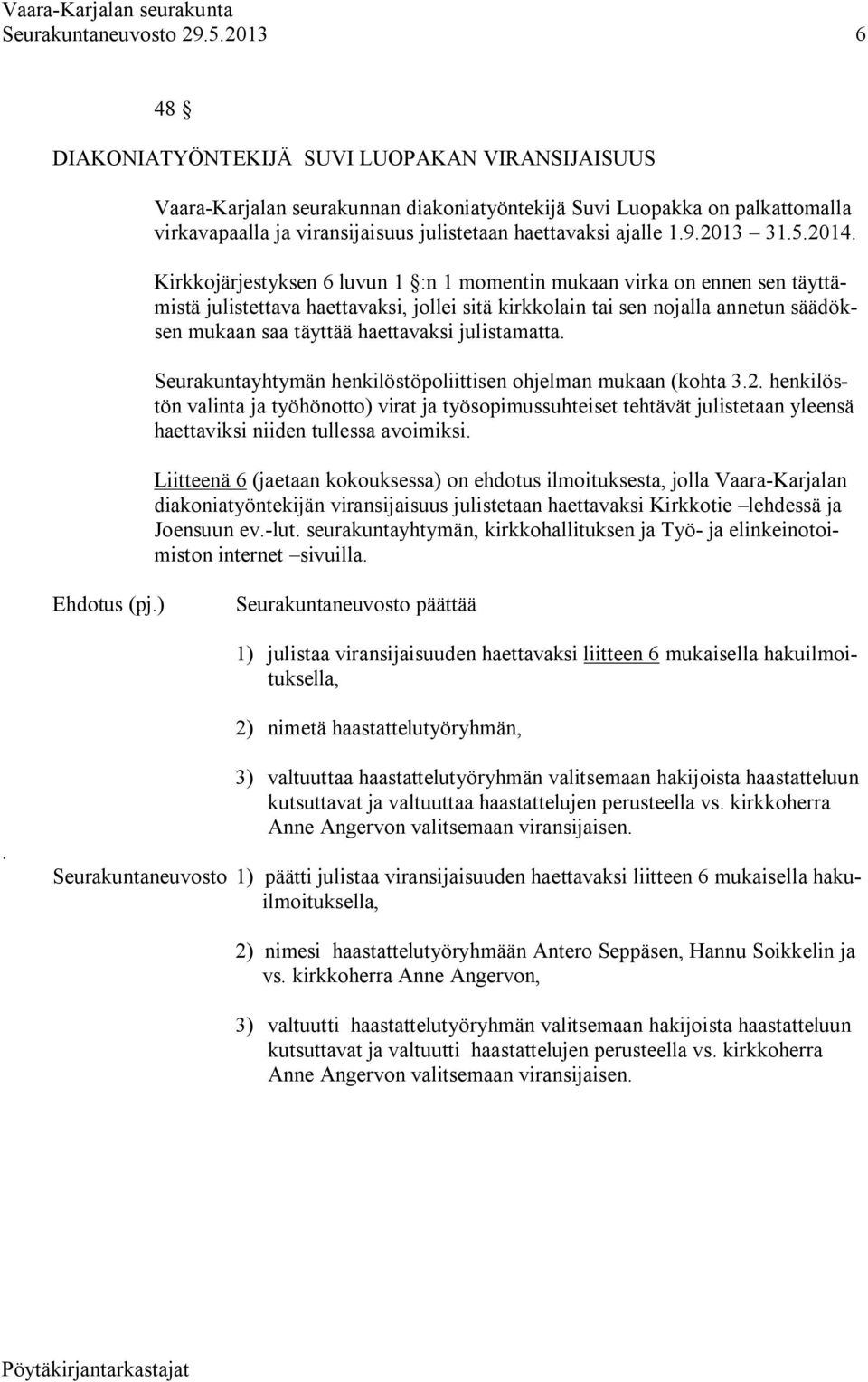 Kirkkojärjestyksen 6 luvun 1 :n 1 momentin mukaan virka on ennen sen täyttämistä julistettava haettavaksi, jollei sitä kirkkolain tai sen nojalla annetun säädöksen mukaan saa täyttää haettavaksi