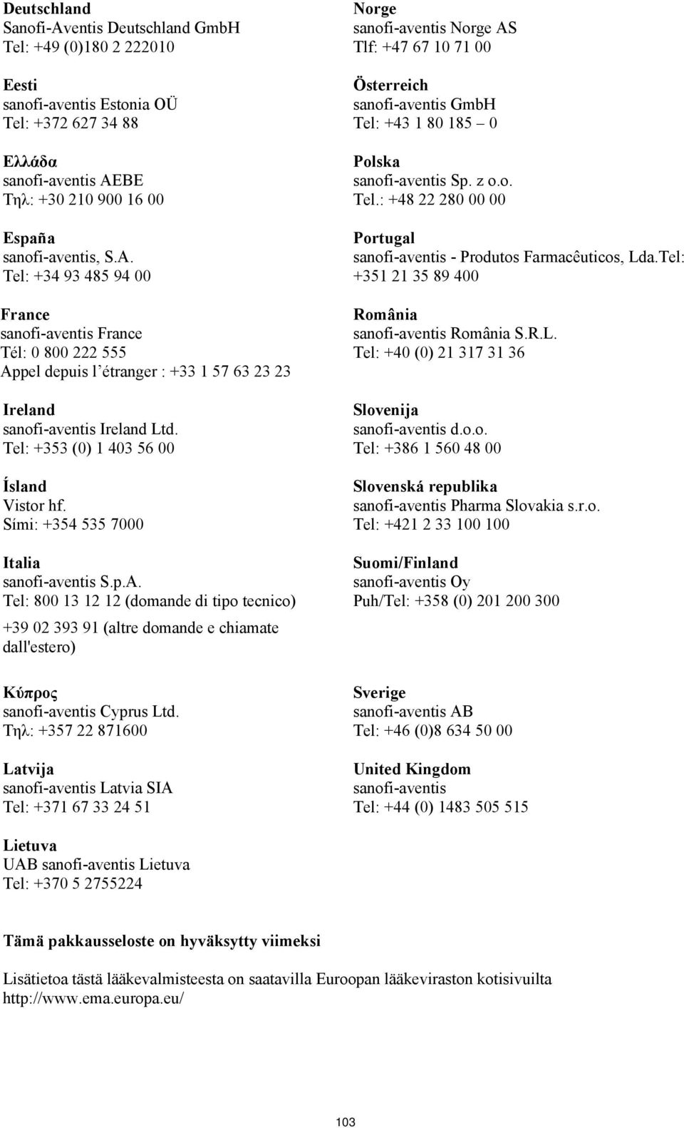 Tel: 800 13 12 12 (domande di tipo tecnico) +39 02 393 91 (altre domande e chiamate dall'estero) Κύπρος sanofi-aventis Cyprus Ltd.