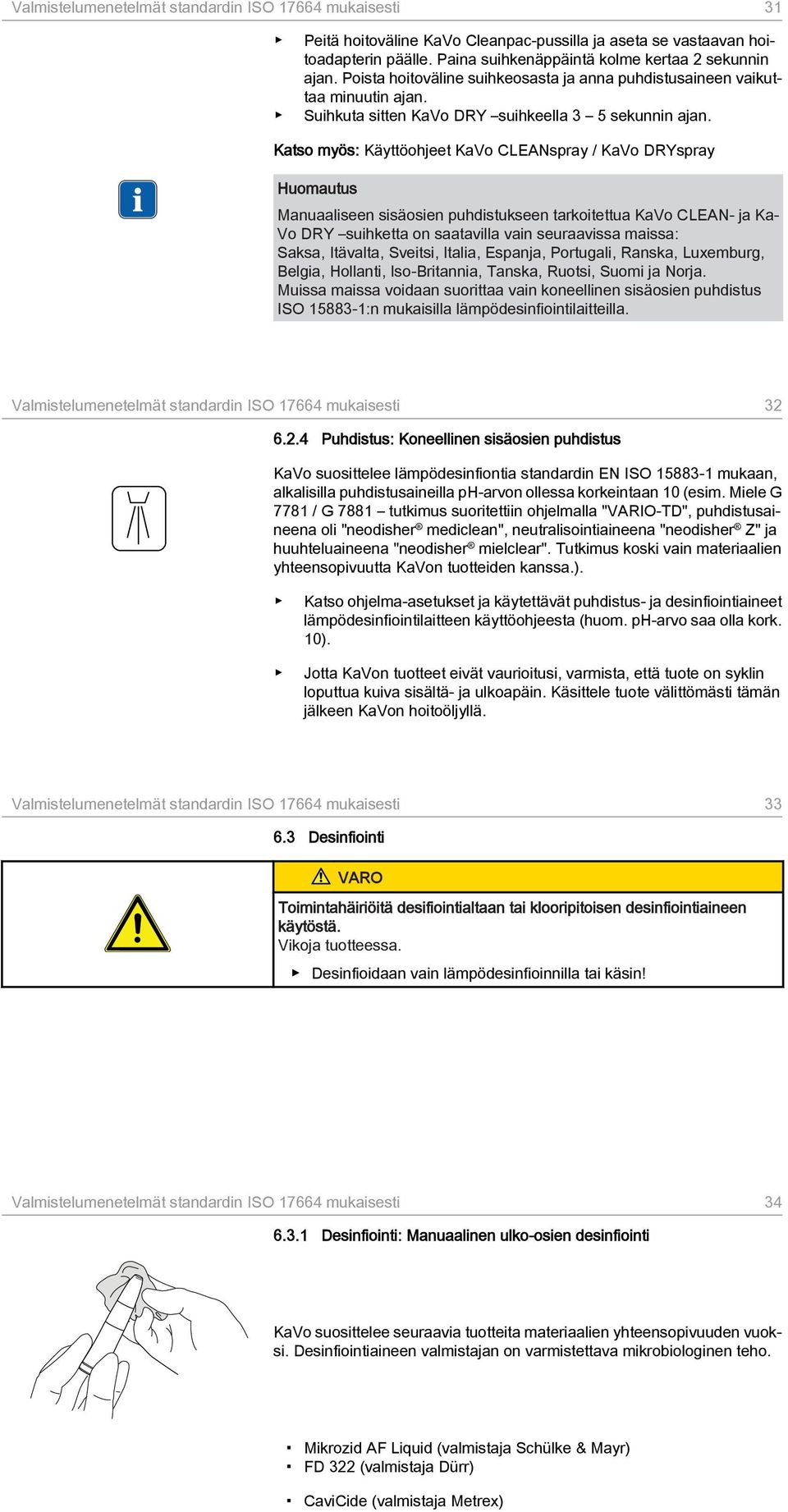 Katso myös: Käyttöohjeet KaVo CLEANspray / KaVo DRYspray Huomautus Manuaaliseen sisäosien puhdistukseen tarkoitettua KaVo CLEAN- ja Ka Vo DRY suihketta on saatavilla vain seuraavissa maissa: Saksa,