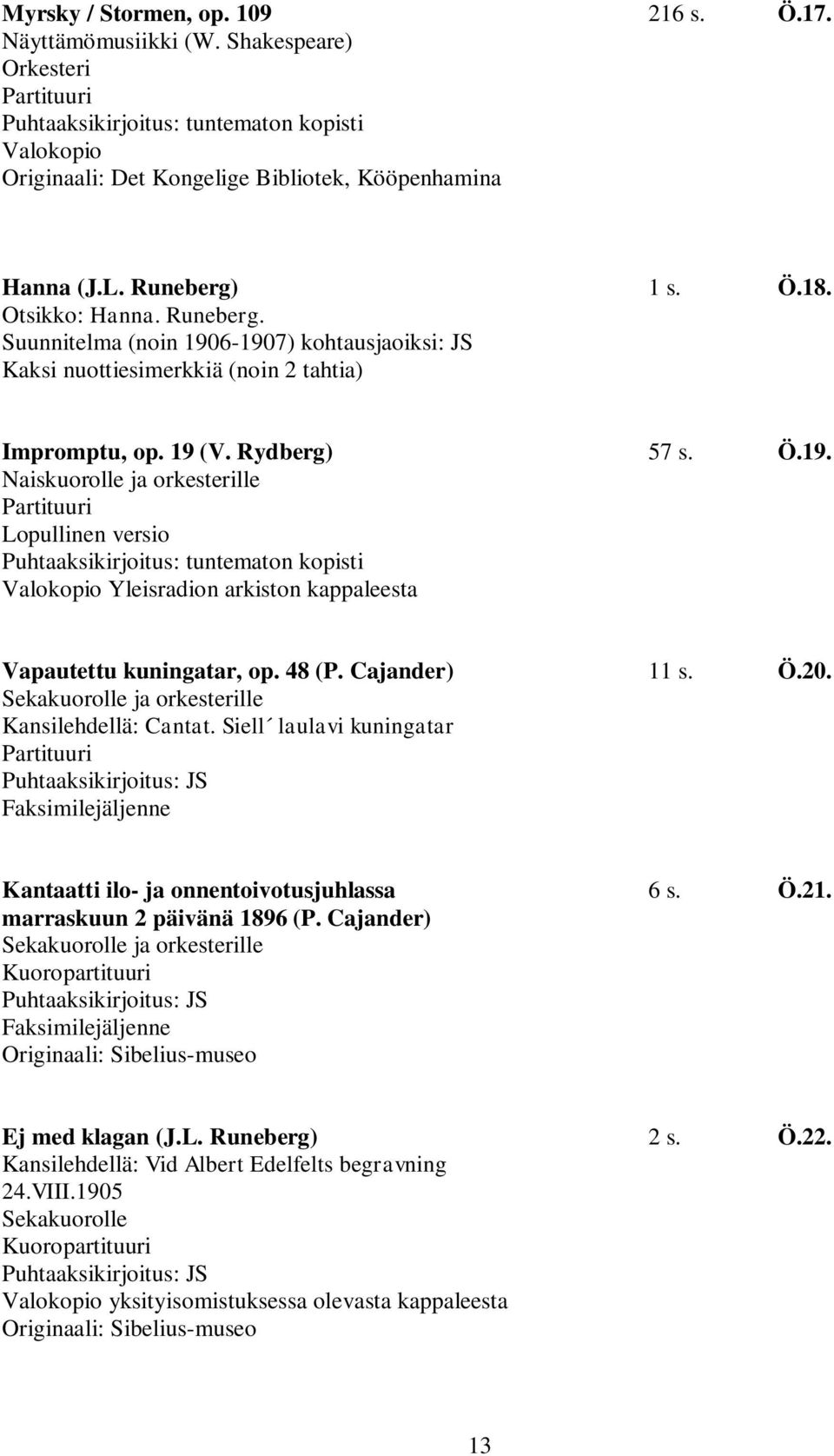 48 (P. Cajander) 11 s. Ö.20. Sekakuorolle ja orkesterille Kansilehdellä: Cantat. Siell laulavi kuningatar Faksimilejäljenne Kantaatti ilo- ja onnentoivotusjuhlassa 6 s. Ö.21.
