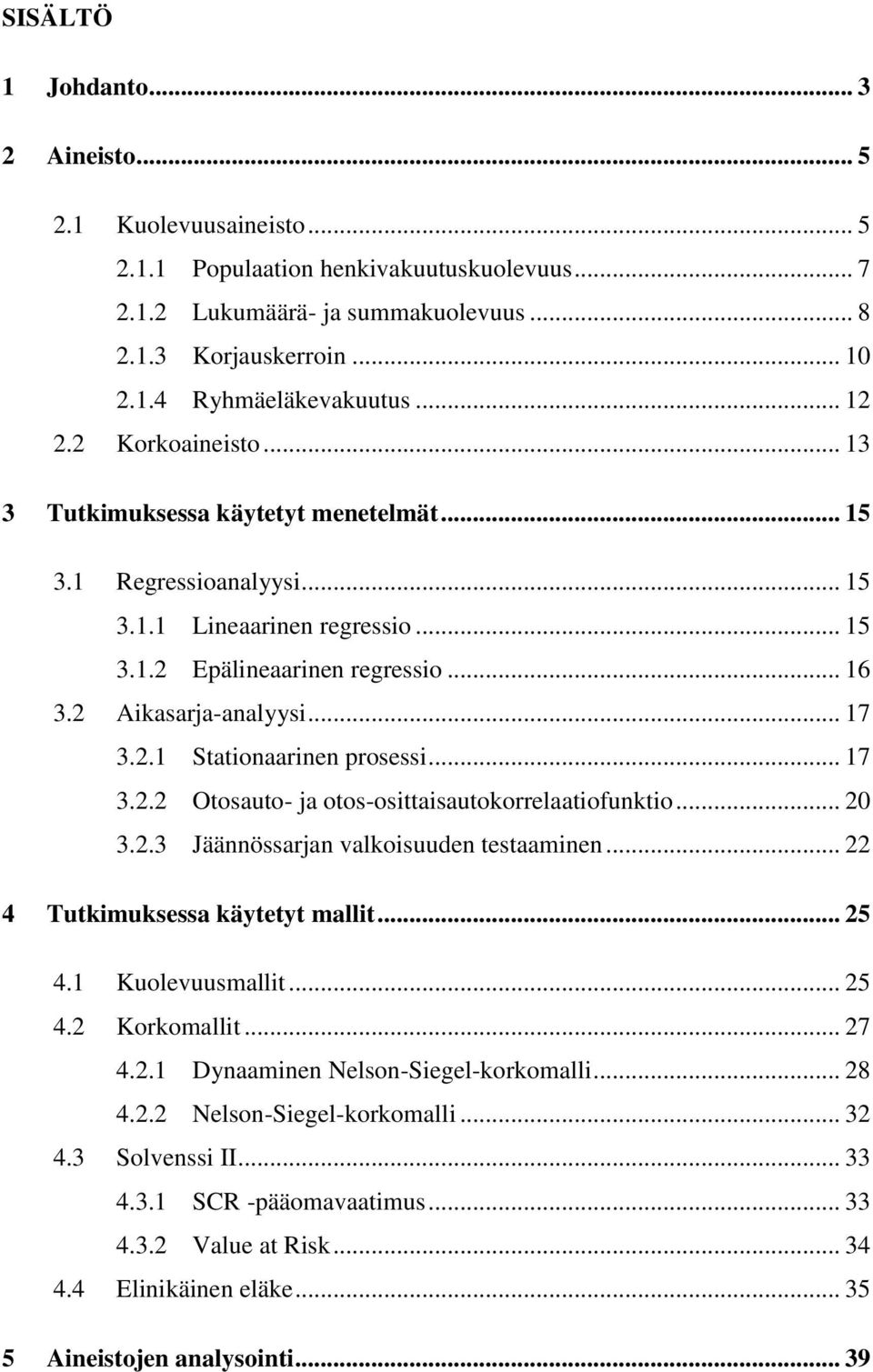 2.1 Stationaarinen prosessi... 17 3.2.2 Otosauto- ja otos-osittaisautokorrelaatiofunktio... 20 3.2.3 Jäännössarjan valkoisuuden testaaminen... 22 4 Tutkimuksessa käytetyt mallit... 25 4.