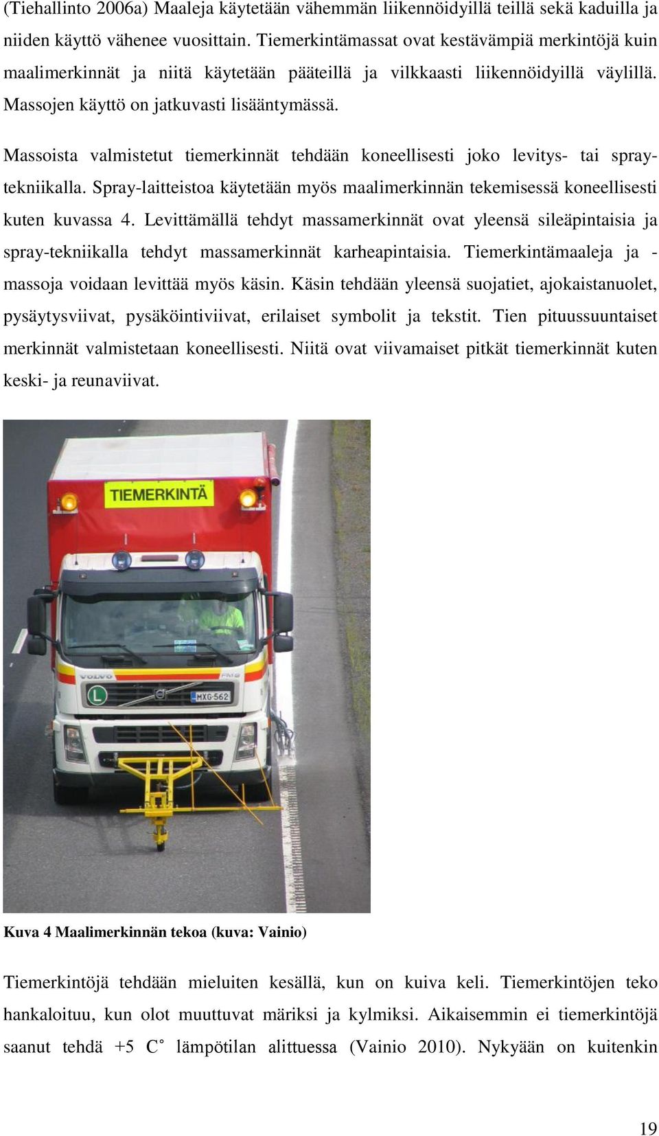 Massoista valmistetut tiemerkinnät tehdään koneellisesti joko levitys- tai spraytekniikalla. Spray-laitteistoa käytetään myös maalimerkinnän tekemisessä koneellisesti kuten kuvassa 4.