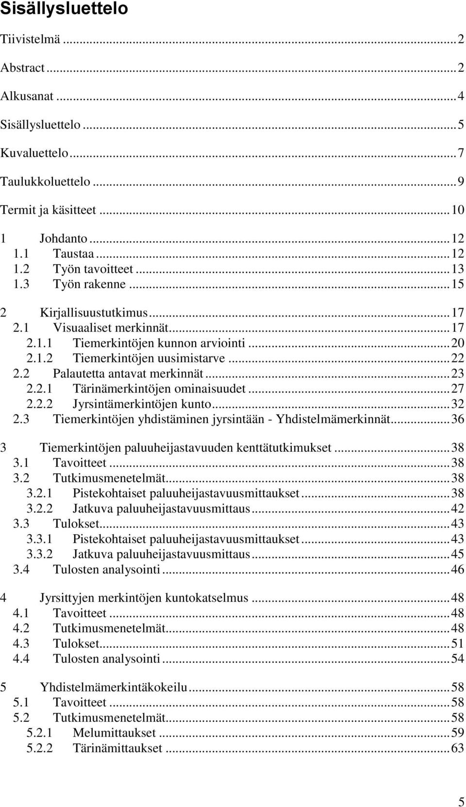 2 Palautetta antavat merkinnät... 23 2.2.1 Tärinämerkintöjen ominaisuudet... 27 2.2.2 Jyrsintämerkintöjen kunto... 32 2.3 Tiemerkintöjen yhdistäminen jyrsintään - Yhdistelmämerkinnät.