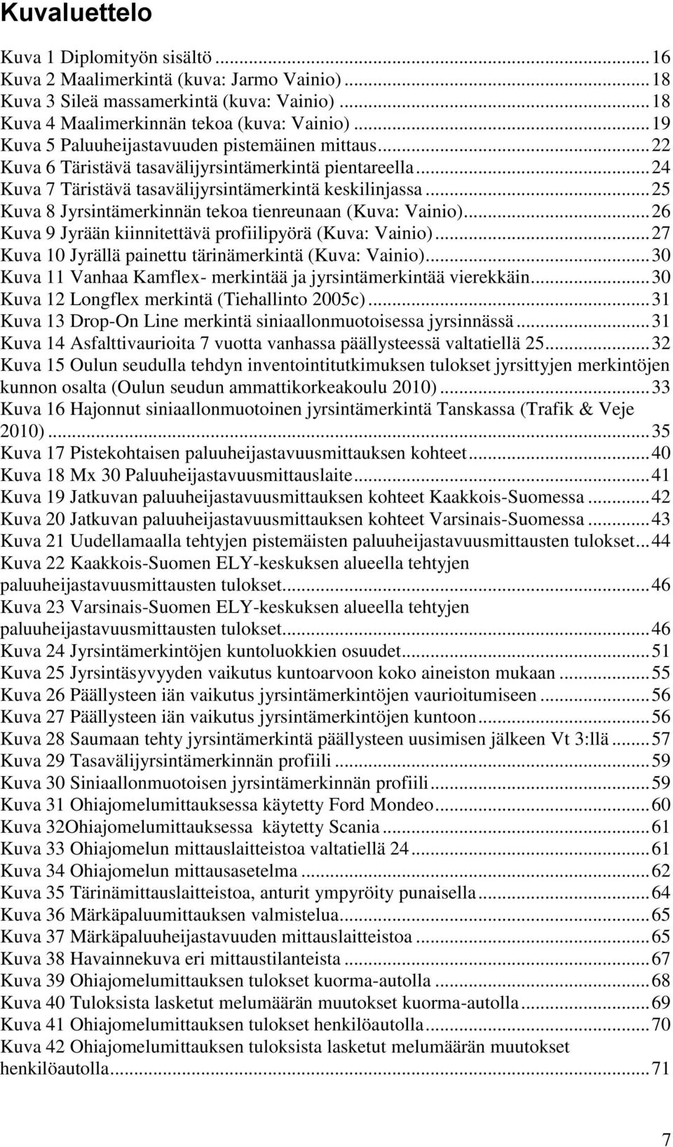 .. 25 Kuva 8 Jyrsintämerkinnän tekoa tienreunaan (Kuva: Vainio)... 26 Kuva 9 Jyrään kiinnitettävä profiilipyörä (Kuva: Vainio)... 27 Kuva 10 Jyrällä painettu tärinämerkintä (Kuva: Vainio).