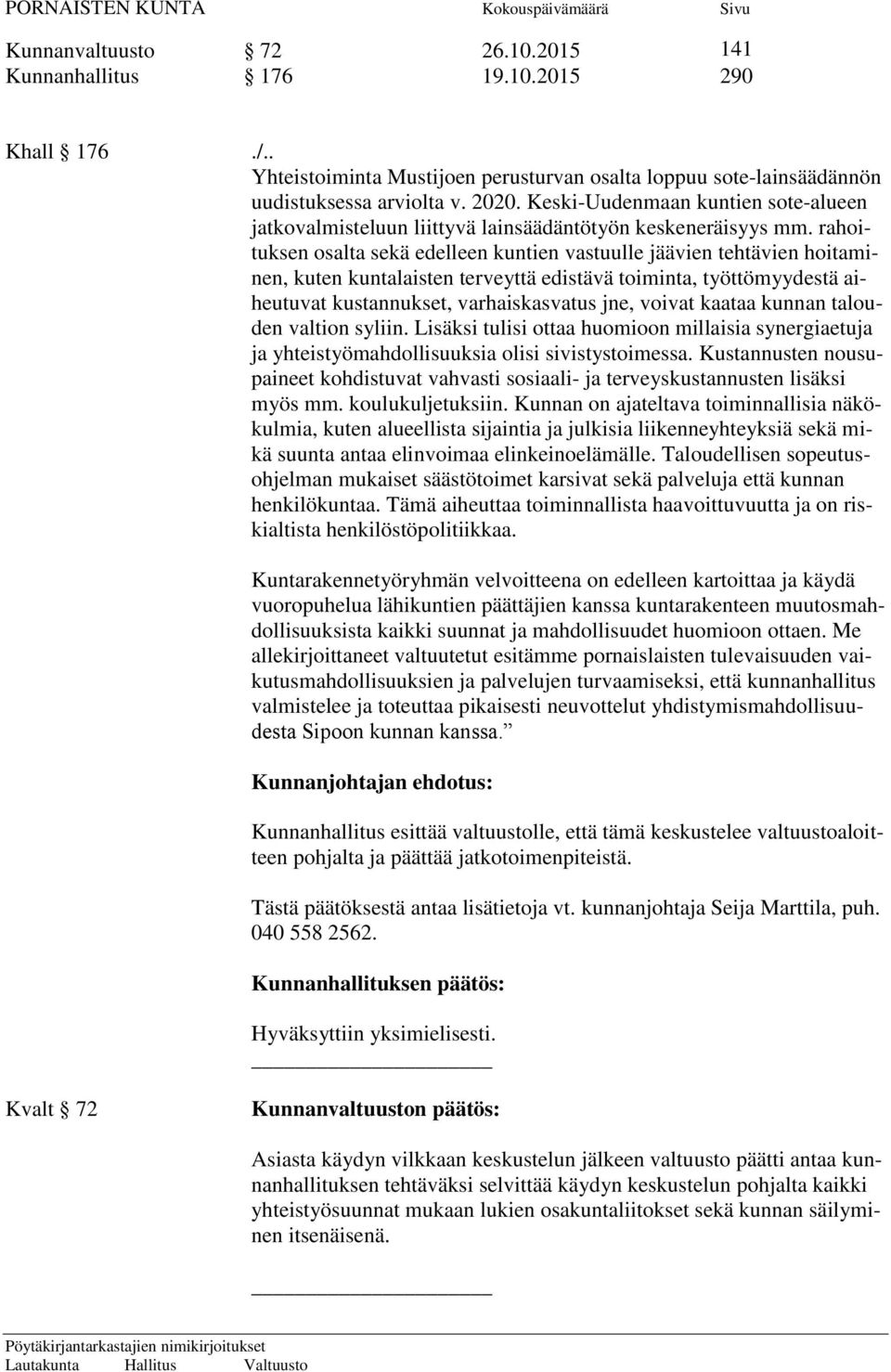 rahoituksen osalta sekä edelleen kuntien vastuulle jäävien tehtävien hoitaminen, kuten kuntalaisten terveyttä edistävä toiminta, työttömyydestä aiheutuvat kustannukset, varhaiskasvatus jne, voivat