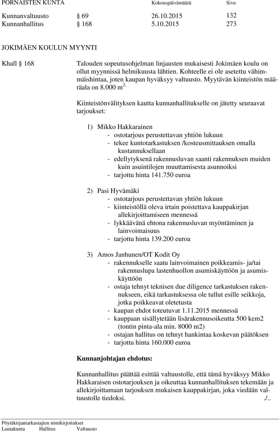 Kiinteistönvälityksen kautta kunnanhallitukselle on jätetty seuraavat tarjoukset: 1) Mikko Hakkarainen - ostotarjous perustettavan yhtiön lukuun - tekee kuntotarkastuksen /kosteusmittauksen omalla